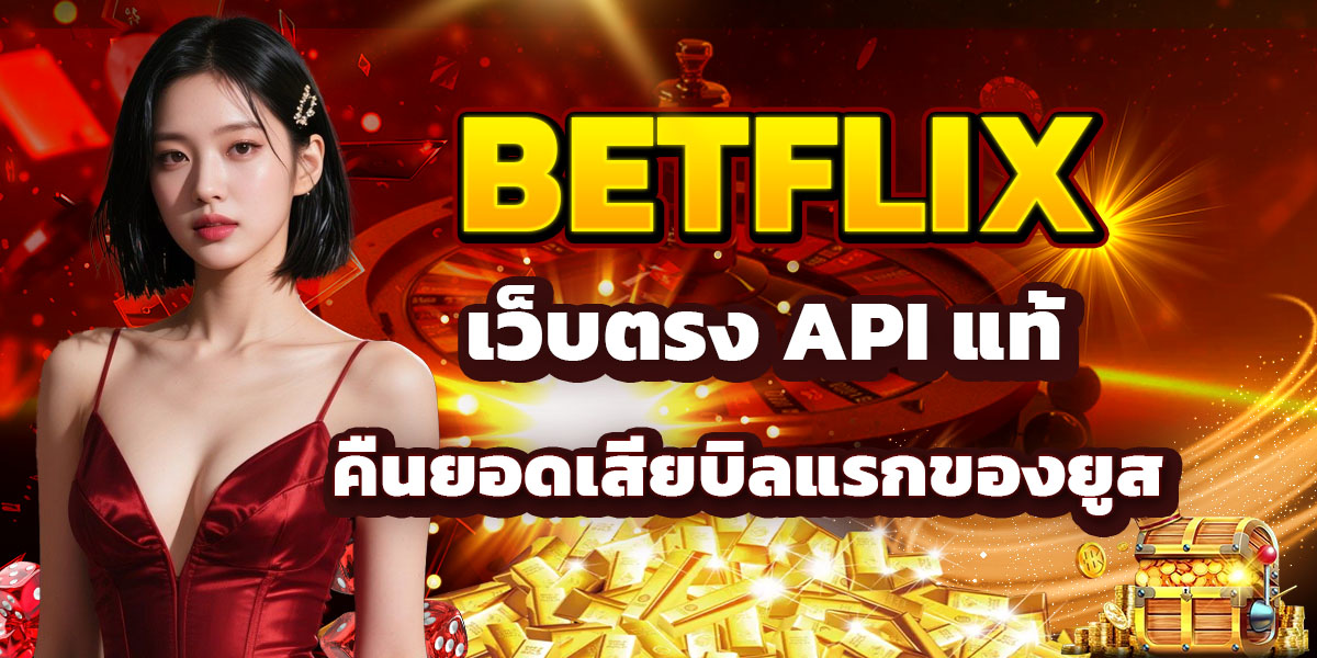 BETFLIX เว็บตรง API แท้ คืนยอดเสียบิลแรกของยูส
