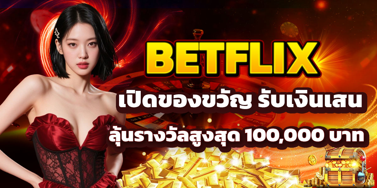 BETFLIX เปิดของขวัญ รับเงินเสน ลุ้นรางวัลสูงสุด 100,000 บาท