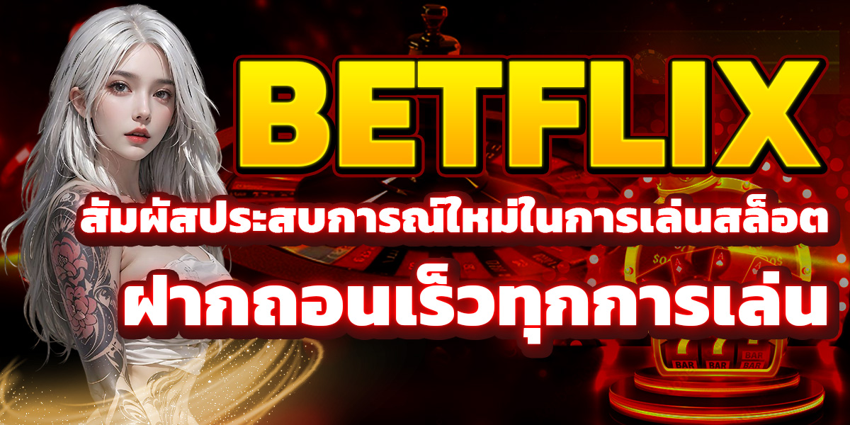 BETFLIX สัมผัสประสบการณ์ใหม่ในการเล่นสล็อต ฝากถอนเร็วทุกการเล่น