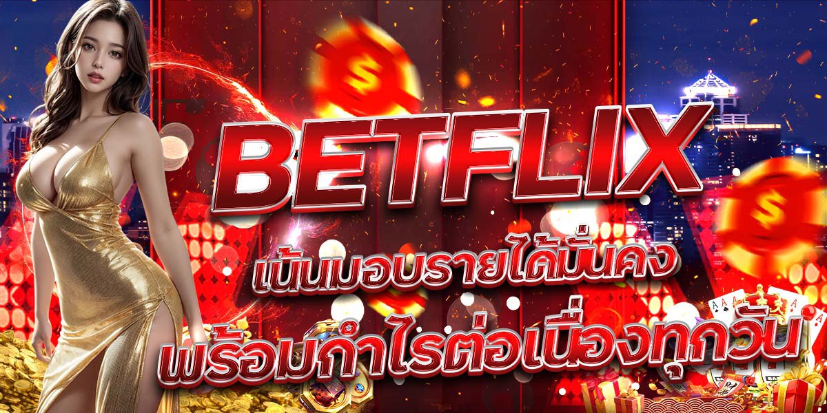 BETFLIX เน้นมอบรายได้มั่นคง พร้อมกำไรต่อเนื่องทุกวัน