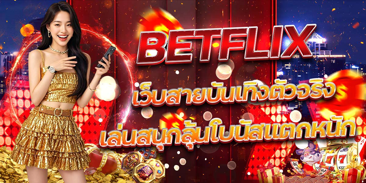 BETFLIX เว็บสายบันเทิงตัวจริง เล่นสนุกลุ้นโบนัสแตกหนัก