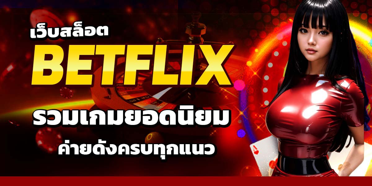 เว็บสล็อต BETFLIX รวมเกมยอดนิยม ค่ายดังครบทุกแนว